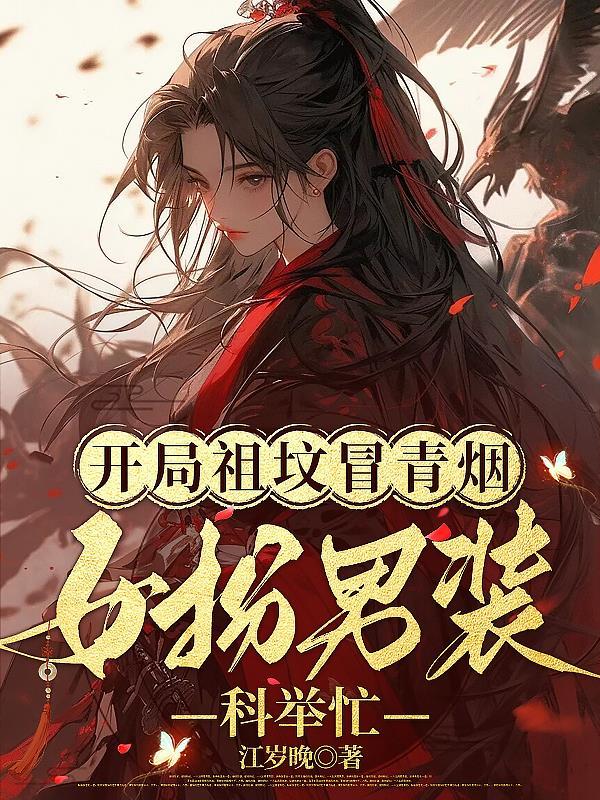 开局祖坟冒青烟,女扮男装科举忙 开局祖坟冒青烟,女扮男装科举忙