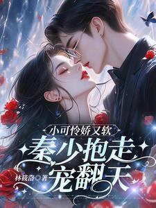 小可怜揣崽,秦少抱走日日宠 小可怜揣崽,秦少抱走日日宠