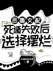 恶毒女配死遁失败后选择摆烂 恶毒女配死遁失败后选择摆烂