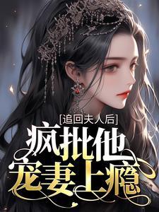 追回夫人后,疯批他宠妻上瘾 追回夫人后,疯批他宠妻上瘾
