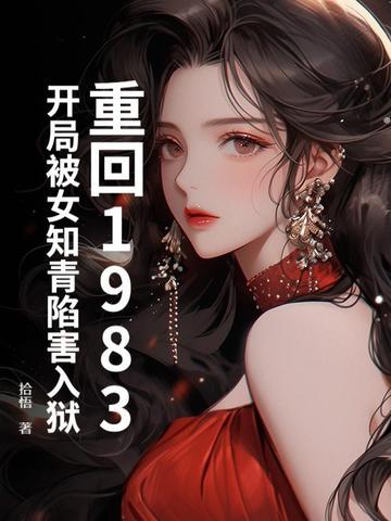重回1983:开局被女知青陷害入狱 重回1983:开局被女知青陷害入狱