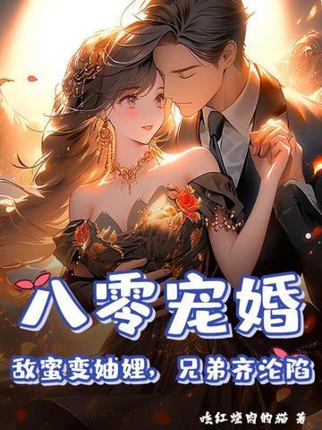 八零宠婚:敌蜜变妯娌,兄弟齐沦陷 八零宠婚:敌蜜变妯娌,兄弟齐沦陷