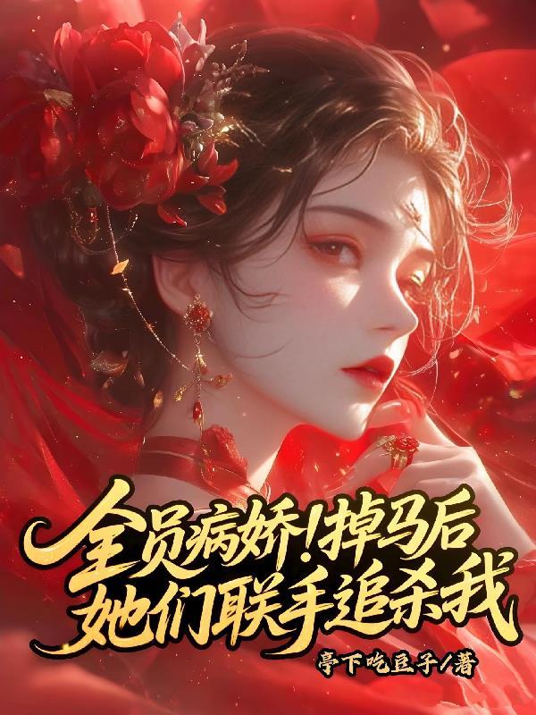 全员病娇！掉马后她们联手追杀我